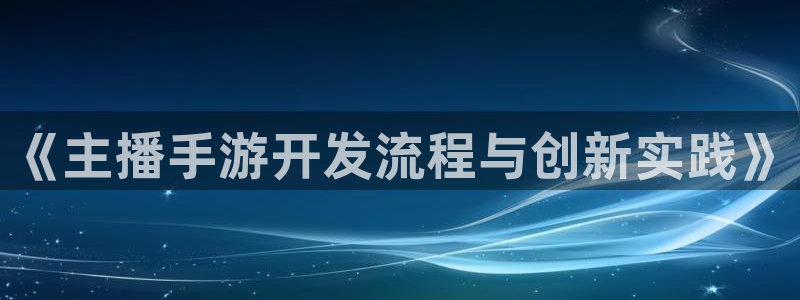 摩根娱乐是正规合法的吗知乎：《主播手游开发流程与创新实践》