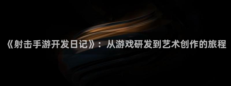 摩根娱乐会所：《射击手游开发日记》：从游戏研发到艺术创作的旅