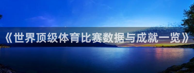 米兰体育怎么样：《世界顶级体育比赛数据与成就一览》