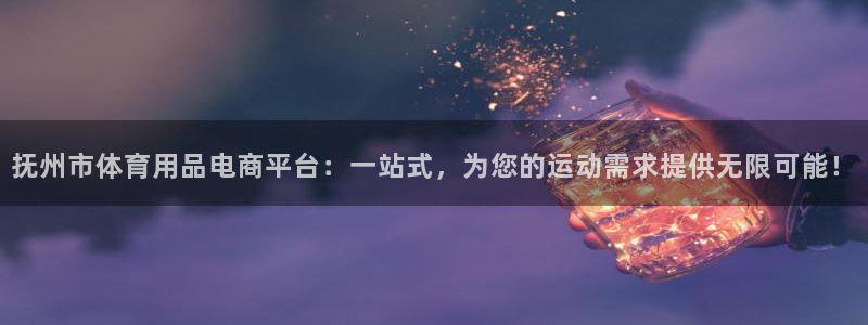 米兰体育下载官网最新版：抚州市体育用品电商平台：一站式，为您的运动需求提供无限可能！