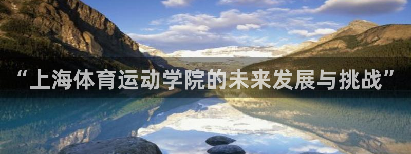 米兰体育入口：“上海体育运动学院的未来发展与挑战”