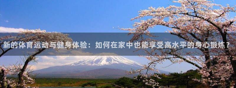 米兰体育官网入口：新的体育运动与健身体验：如何在家中也能享受高水平的身心锻炼？